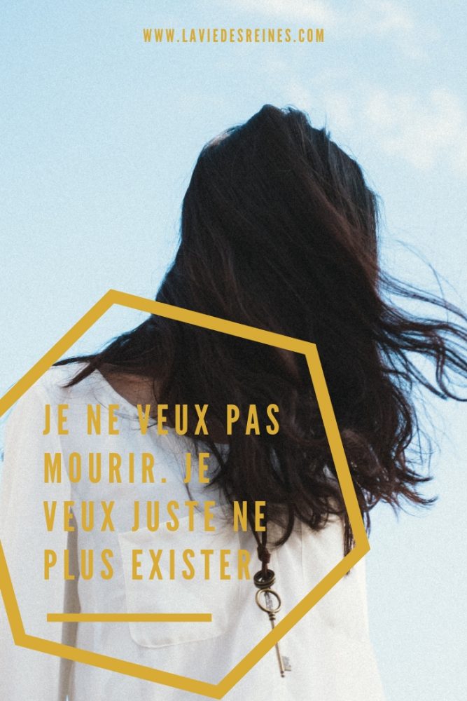 Je ne veux pas mourir. Je veux juste ne plus exister La Vie Des Reines