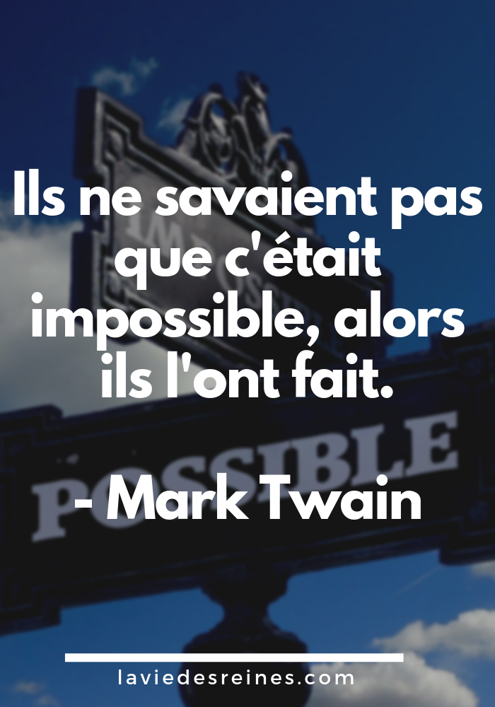 « Ils ne savaient pas que c'était impossible, alors ils l'ont fait. » Mark Twain