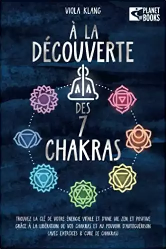 À la découverte des 7 chakras: Trouvez la clé de votre énergie vitale et d’une vie zen et positive grâce à la libération de vos chakras et au pouvoir d’autoguérison